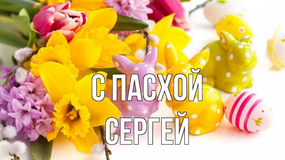 Открытка на каждый день с именем, Сергей С пасхой цветы, пасха Прикольная открытка с пожеланием онлайн скачать бесплатно 