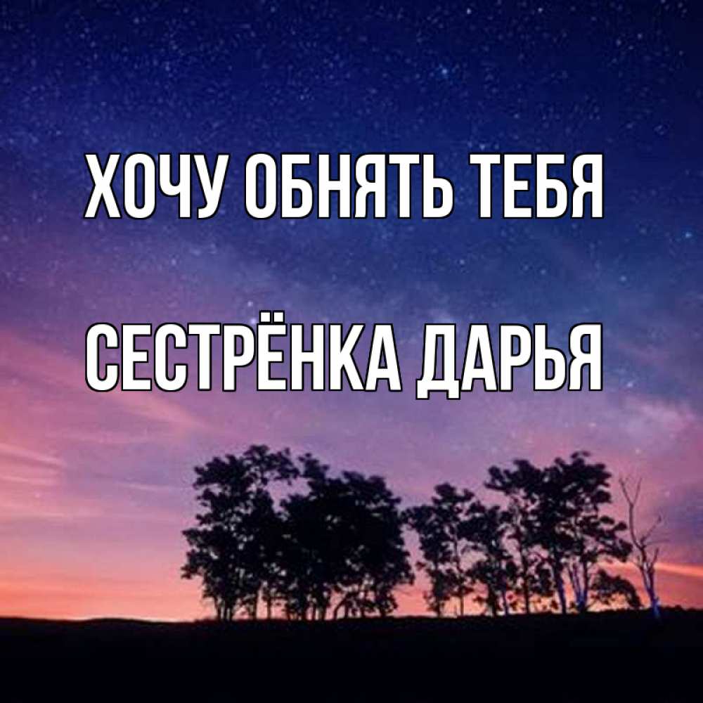 Открытка на каждый день с именем, Сестрёнка-Дарья Хочу обнять тебя силуэты деревьев Прикольная открытка с пожеланием онлайн скачать бесплатно 
