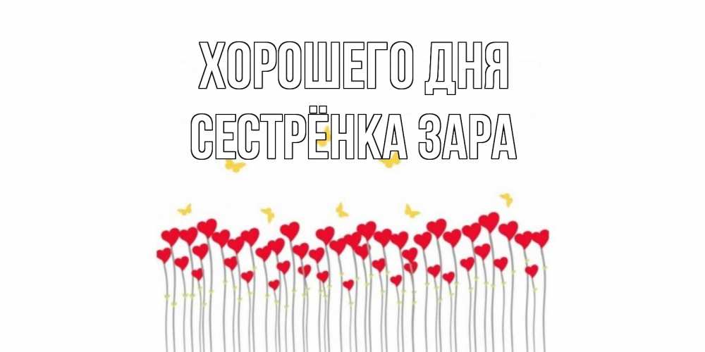 Открытка на каждый день с именем, Сестрёнка-Зара Хорошего дня открытка отличного дня с сердечками Прикольная открытка с пожеланием онлайн скачать бесплатно 