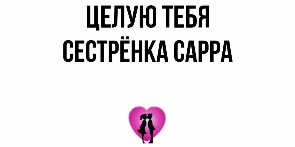Открытка на каждый день с именем, Сестрёнка-Сарра Целую тебя поцелуй Прикольная открытка с пожеланием онлайн скачать бесплатно 