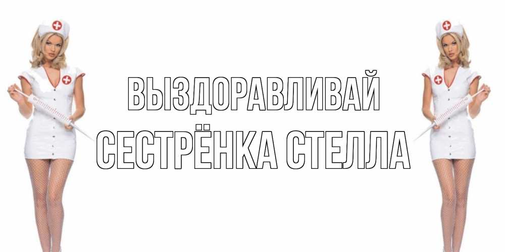 Открытка на каждый день с именем, Сестрёнка-Стелла Выздоравливай открытки с медсестрой Прикольная открытка с пожеланием онлайн скачать бесплатно 