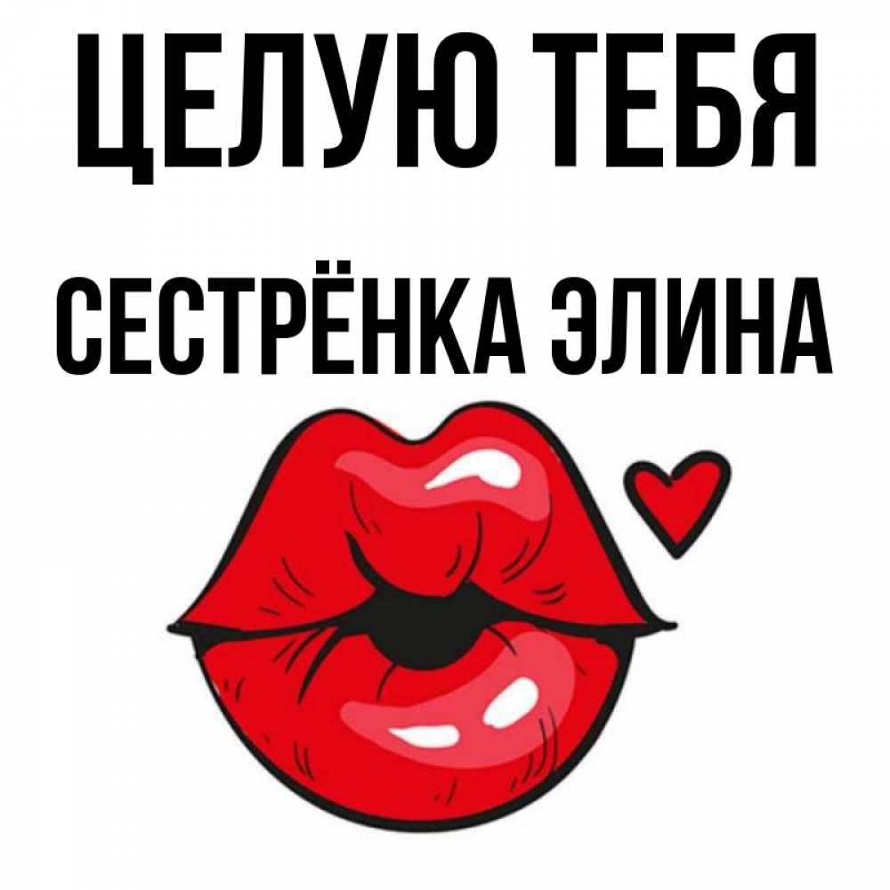 Открытка на каждый день с именем, Сестрёнка-Элина Целую тебя открытка с поцелуем любви для парня Прикольная открытка с пожеланием онлайн скачать бесплатно 