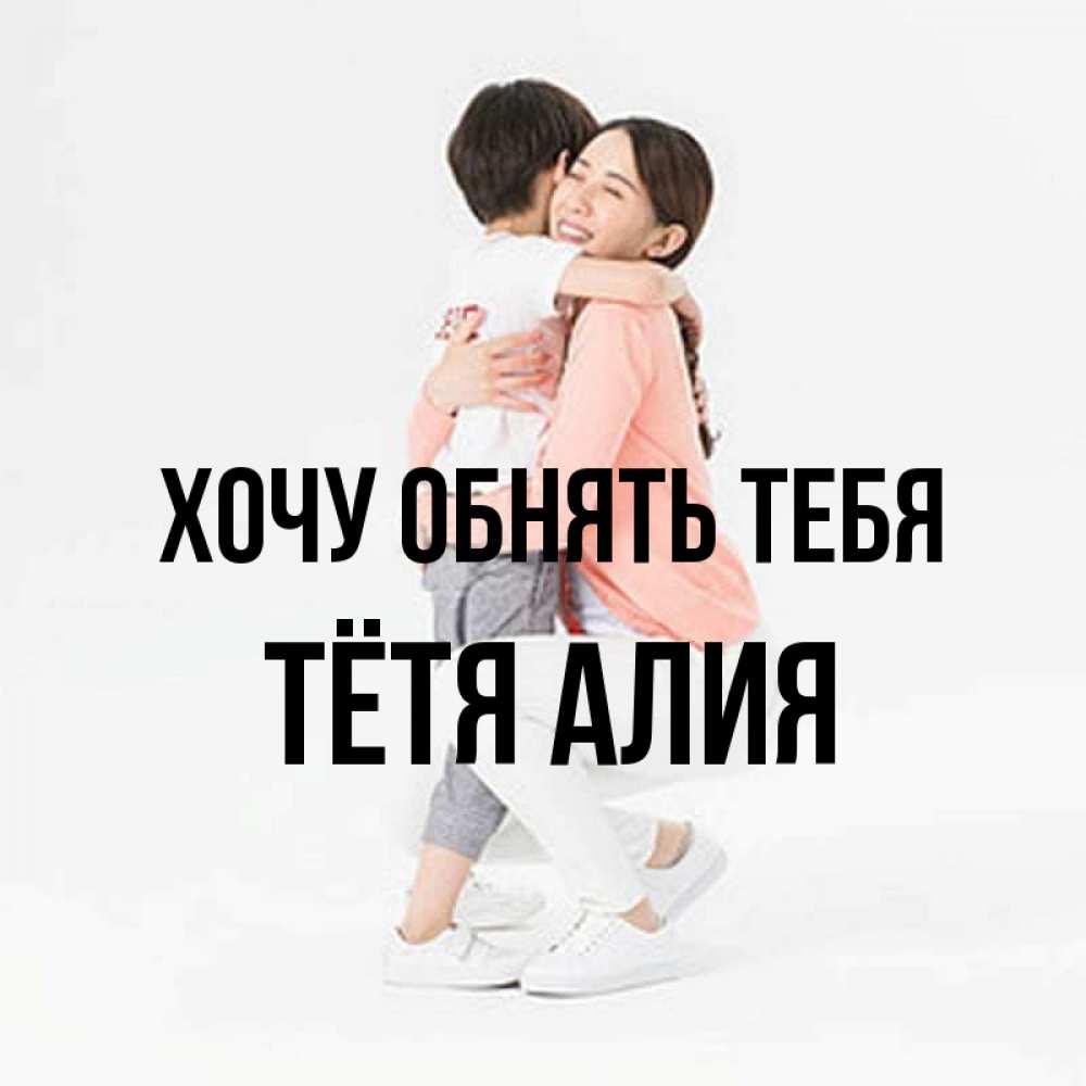 Открытка на каждый день с именем, Тётя-Алия Хочу обнять тебя соскучилась по сыну Прикольная открытка с пожеланием онлайн скачать бесплатно 