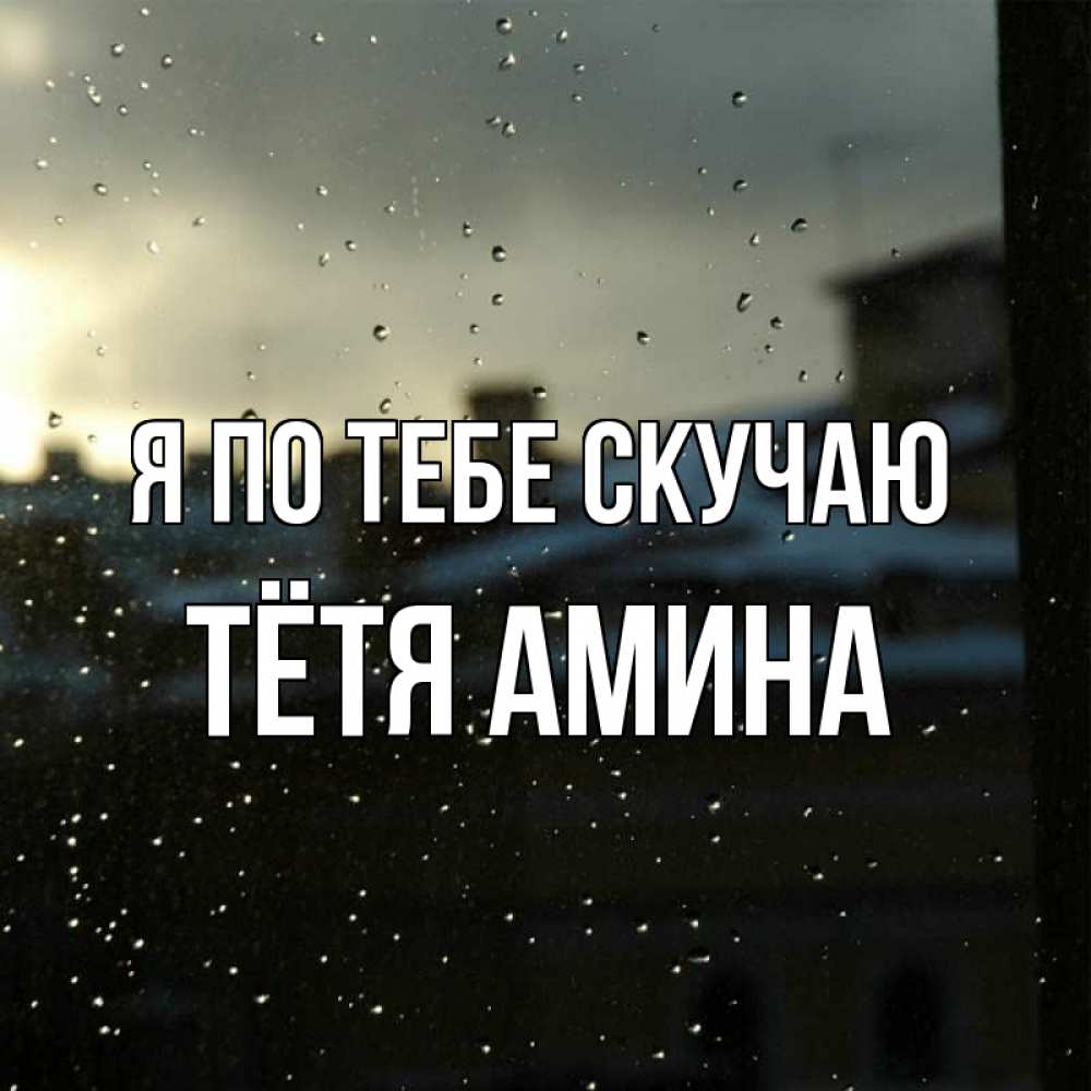 Открытка на каждый день с именем, Тётя-Амина Я по тебе скучаю капли на стекле Прикольная открытка с пожеланием онлайн скачать бесплатно 