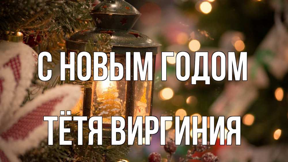 Открытка на каждый день с именем, Тётя-Виргиния С новым годом новый год фонарик Прикольная открытка с пожеланием онлайн скачать бесплатно 