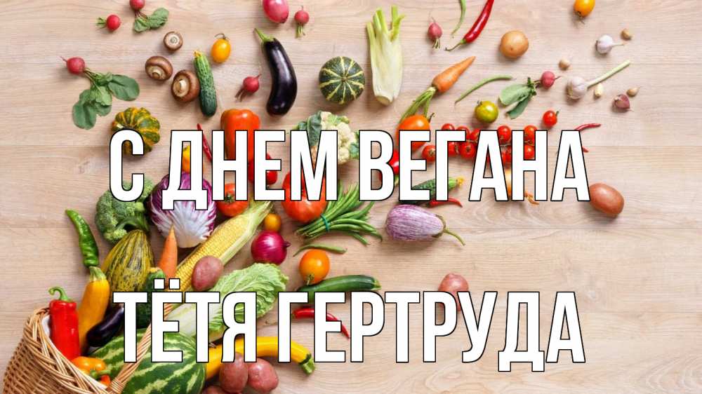 Открытка на каждый день с именем, Тётя-Гертруда С днем вегана день вегана Прикольная открытка с пожеланием онлайн скачать бесплатно 