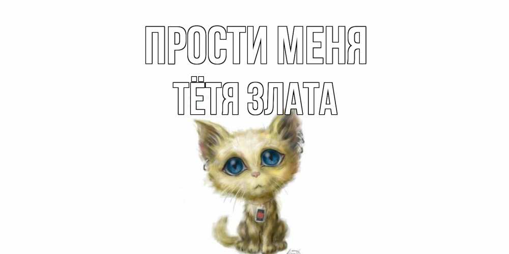 Открытка на каждый день с именем, Тётя-Злата Прости меня прости меня открытка с котиком Прикольная открытка с пожеланием онлайн скачать бесплатно 