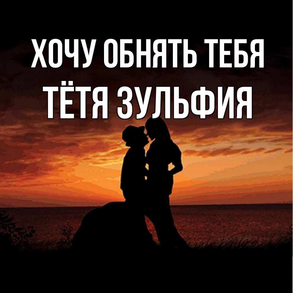 Открытка на каждый день с именем, Тётя-Зульфия Хочу обнять тебя парень и девушка и оранжевое небо Прикольная открытка с пожеланием онлайн скачать бесплатно 