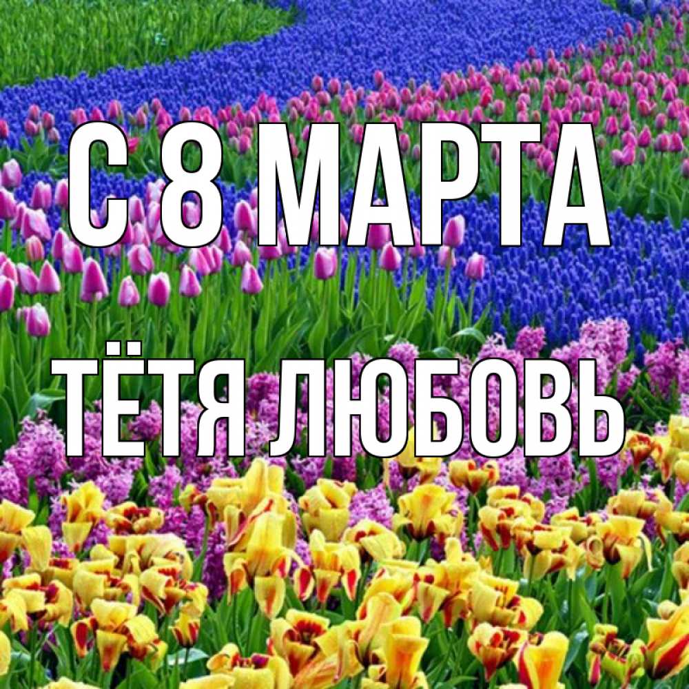 Открытка на каждый день с именем, Тётя-Любовь С 8 МАРТА цветы Прикольная открытка с пожеланием онлайн скачать бесплатно 