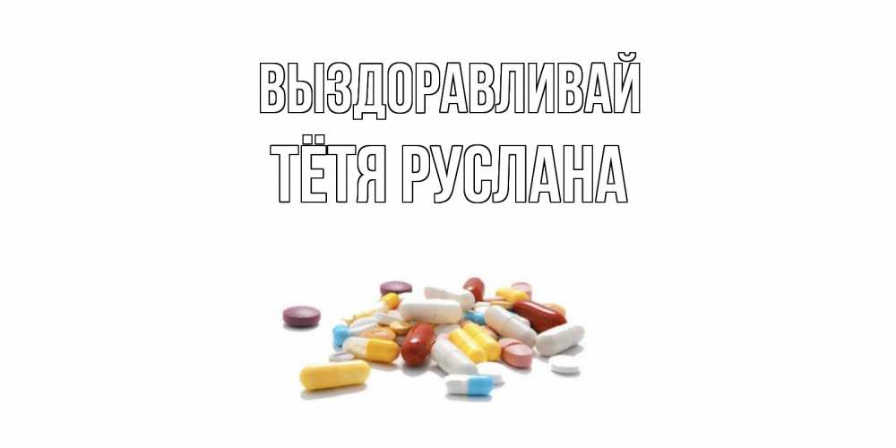 Открытка на каждый день с именем, Тётя-Руслана Выздоравливай пожелания скорейшего выздоровления с именами Прикольная открытка с пожеланием онлайн скачать бесплатно 