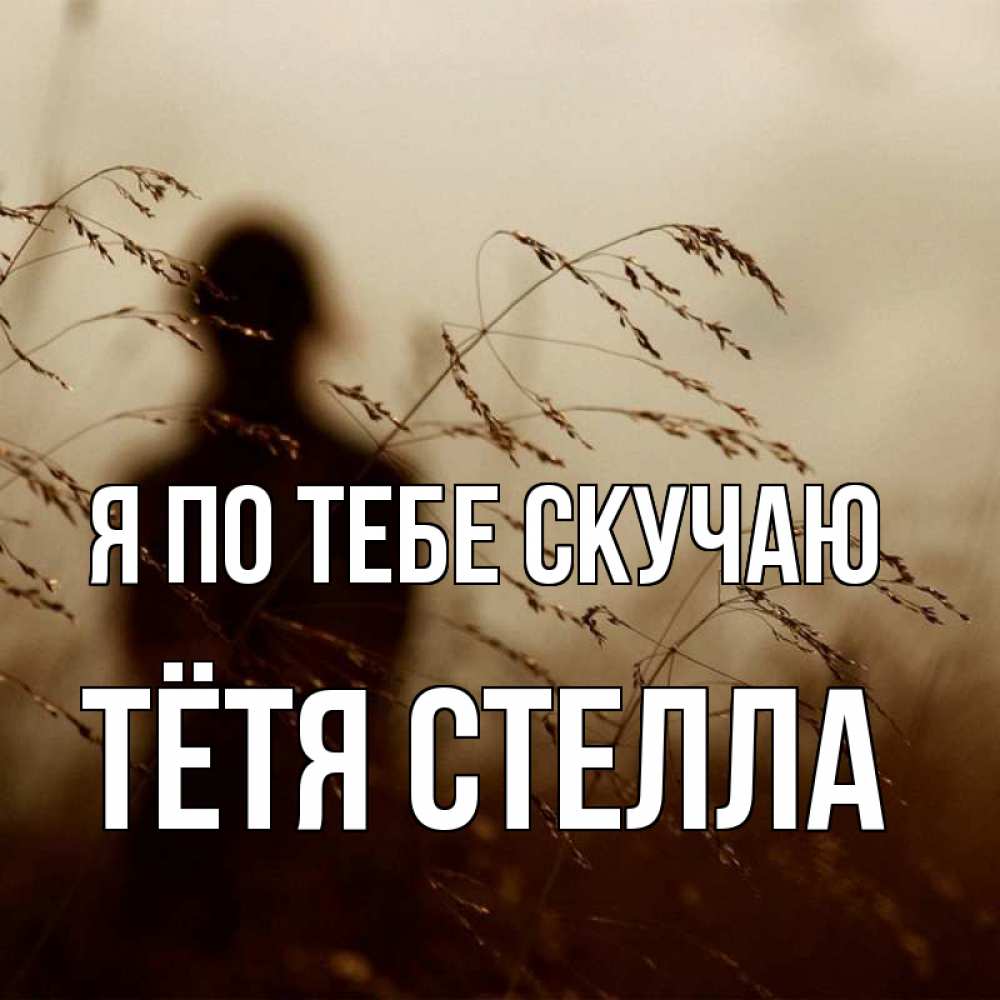 Открытка на каждый день с именем, Тётя-Стелла Я по тебе скучаю силуэт девушки Прикольная открытка с пожеланием онлайн скачать бесплатно 
