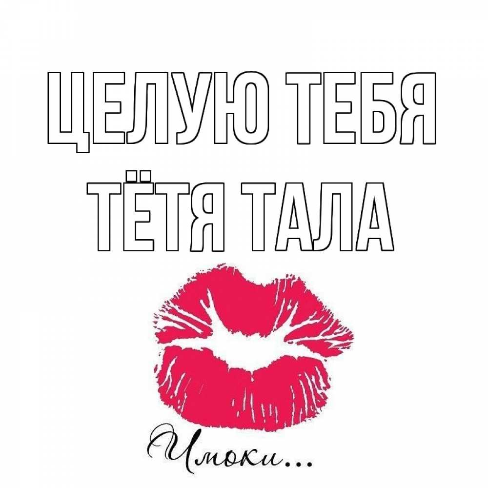 Открытка на каждый день с именем, Тётя-Тала Целую тебя поцелуй с подписью Прикольная открытка с пожеланием онлайн скачать бесплатно 