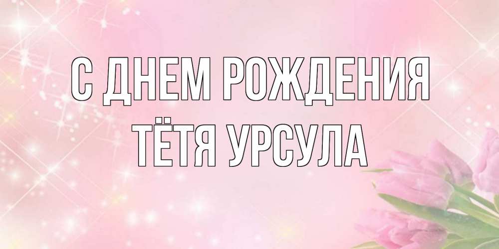 Открытка на каждый день с именем, Тётя-Урсула С днем рождения открытки в нежных цветах Прикольная открытка с пожеланием онлайн скачать бесплатно 