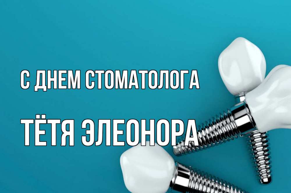 Открытка на каждый день с именем, Тётя-Элеонора С днем стоматолога с днем стоматолога Прикольная открытка с пожеланием онлайн скачать бесплатно 