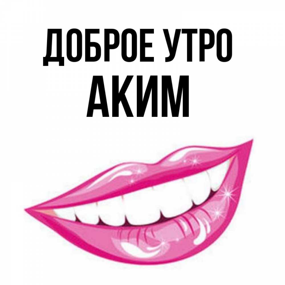 Открытка на каждый день с именем, Аким Доброе утро розовые губы и белые зубы Прикольная открытка с пожеланием онлайн скачать бесплатно 
