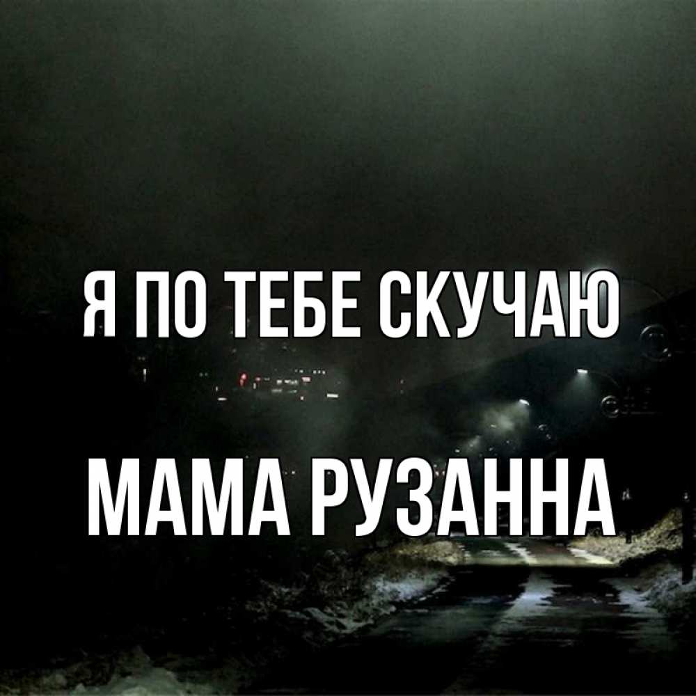 Открытка на каждый день с именем, Мама-Рузанна Я по тебе скучаю окраина города Прикольная открытка с пожеланием онлайн скачать бесплатно 