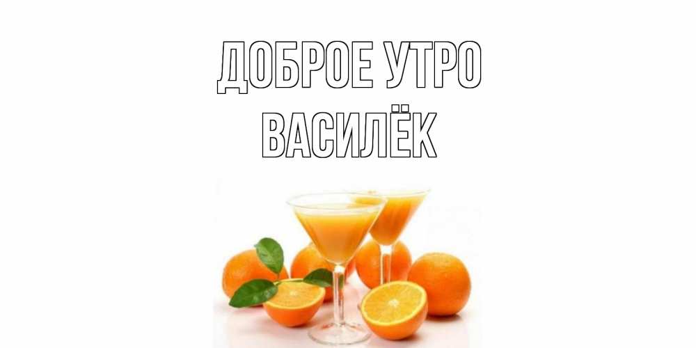Открытка на каждый день с именем, Василёк Доброе утро апельсин Прикольная открытка с пожеланием онлайн скачать бесплатно 