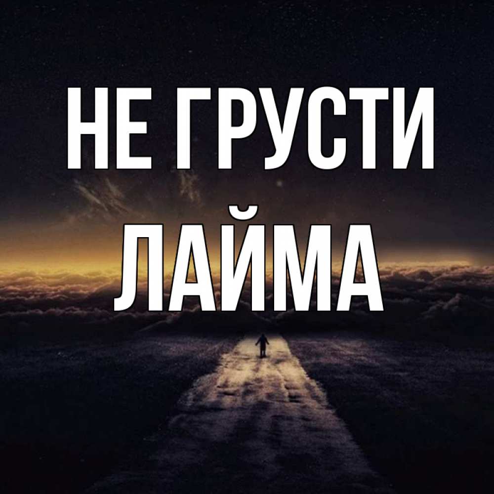 Открытка на каждый день с именем, Лайма Не грусти дорога в никуда Прикольная открытка с пожеланием онлайн скачать бесплатно 