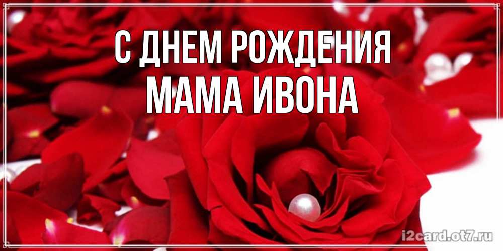 Открытка на каждый день с именем, Мама-Ивона С днем рождения роза с жемчужиной на открытке для любимых Прикольная открытка с пожеланием онлайн скачать бесплатно 