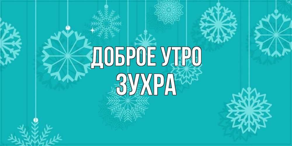 Открытка на каждый день с именем, Зухра Доброе утро открытка со снежинками Прикольная открытка с пожеланием онлайн скачать бесплатно 