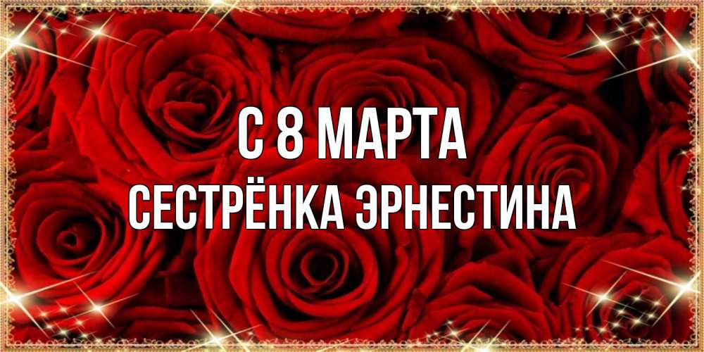 Открытка на каждый день с именем, Сестрёнка-Эрнестина С 8 МАРТА открытка для любимой Прикольная открытка с пожеланием онлайн скачать бесплатно 