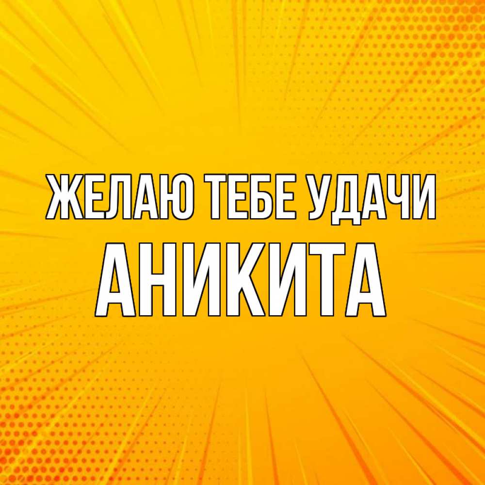 Открытка на каждый день с именем, Аникита Желаю тебе удачи фон Прикольная открытка с пожеланием онлайн скачать бесплатно 