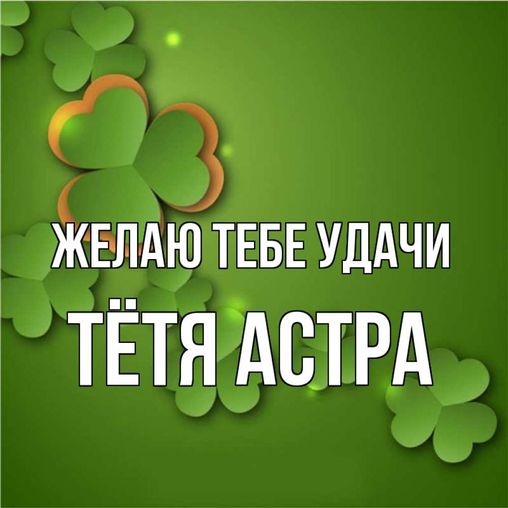 Открытка на каждый день с именем, Тётя-Астра Желаю тебе удачи много трехлистных листочков клевера Прикольная открытка с пожеланием онлайн скачать бесплатно 