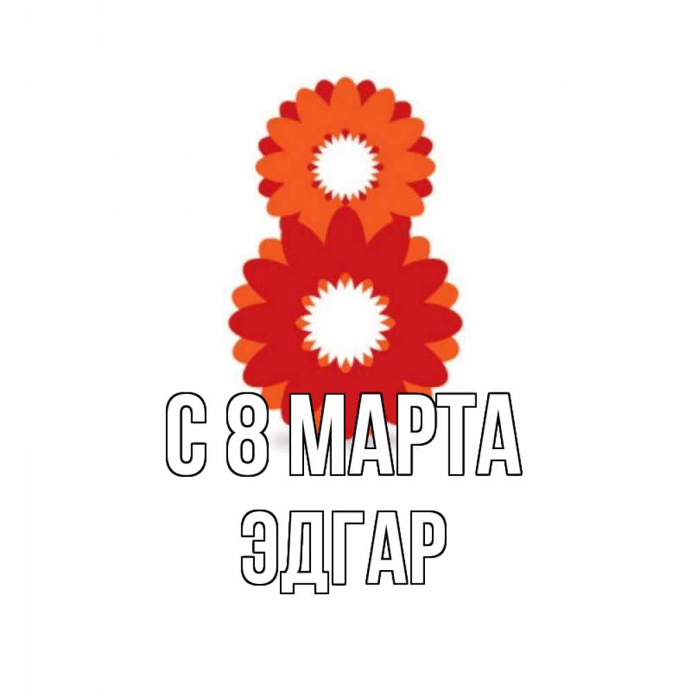 Открытка на каждый день с именем, Эдгар С 8 марта восьмерка из лепестков Прикольная открытка с пожеланием онлайн скачать бесплатно 