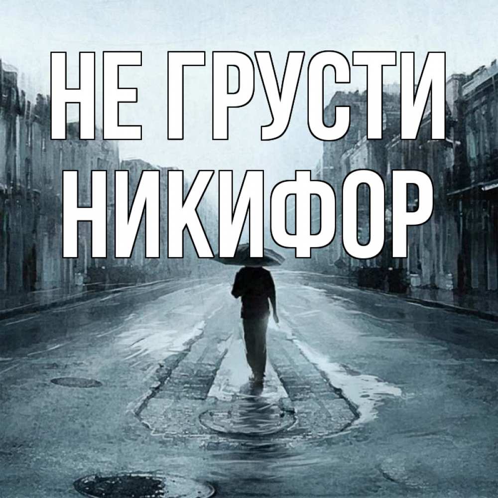 Открытка на каждый день с именем, Никифор Не грусти опустевшая улица Прикольная открытка с пожеланием онлайн скачать бесплатно 