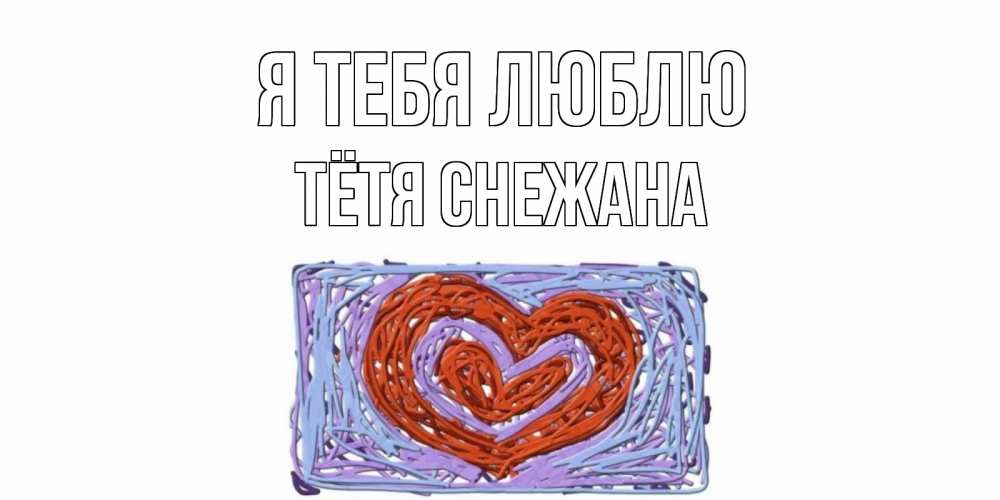Открытка на каждый день с именем, Тётя-Снежана Я тебя люблю сердце Прикольная открытка с пожеланием онлайн скачать бесплатно 