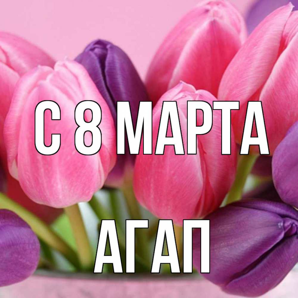 Открытка на каждый день с именем, Агап С 8 МАРТА маме 1 Прикольная открытка с пожеланием онлайн скачать бесплатно 