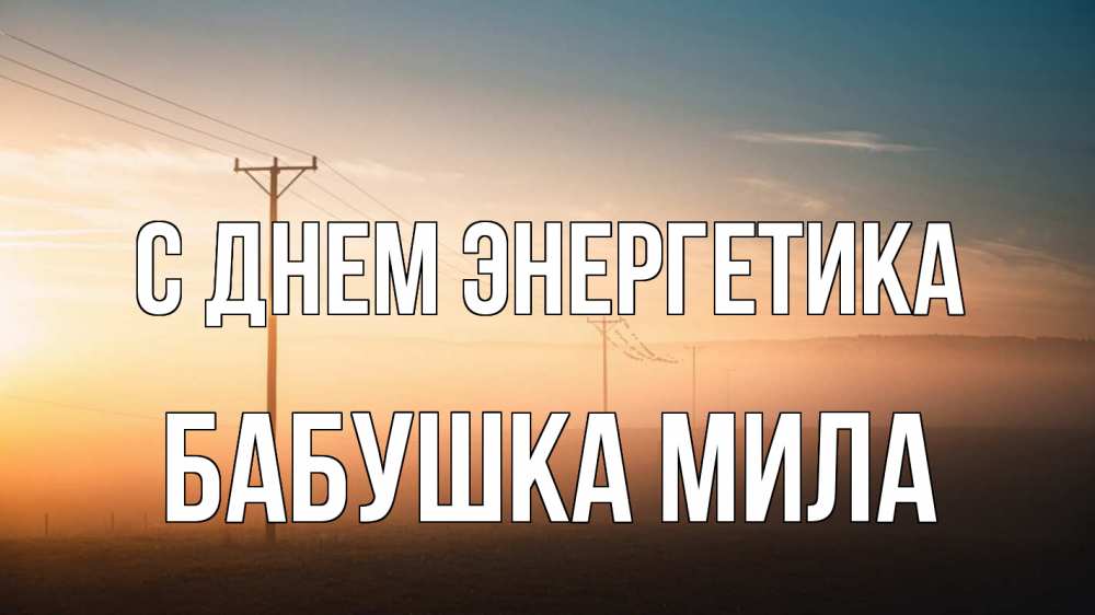Открытка на каждый день с именем, Бабушка-Мила С днем энергетика дымка столбы провода Прикольная открытка с пожеланием онлайн скачать бесплатно 