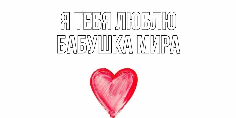 Открытка на каждый день с именем, Бабушка-Мира Я тебя люблю сердце, рисунок Прикольная открытка с пожеланием онлайн скачать бесплатно 
