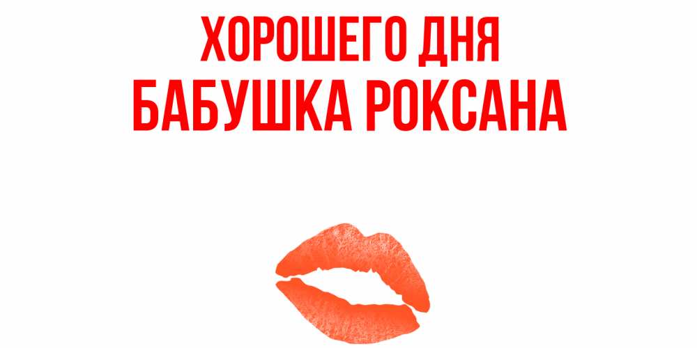 Открытка на каждый день с именем, Бабушка-Роксана Хорошего дня удачного дня с поцелуем Прикольная открытка с пожеланием онлайн скачать бесплатно 