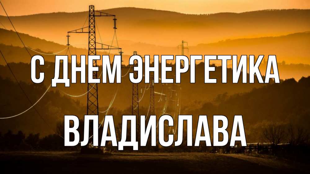Открытка на каждый день с именем, Владислава С днем энергетика ЛЭП провода горы закат Прикольная открытка с пожеланием онлайн скачать бесплатно 