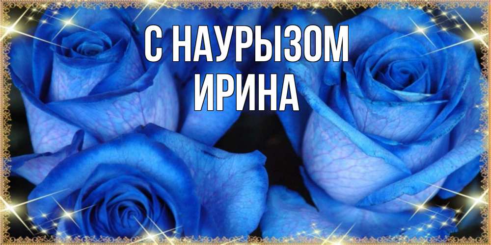 Открытка на каждый день с именем, Ирина С наурызом красивые розы для милых дам на международный праздник весны наурыз Прикольная открытка с пожеланием онлайн скачать бесплатно 