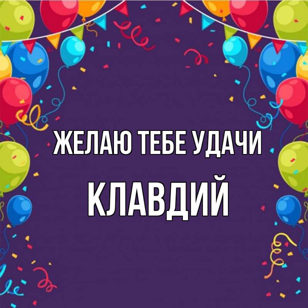 Открытка на каждый день с именем, Клавдий Желаю тебе удачи шары Прикольная открытка с пожеланием онлайн скачать бесплатно 