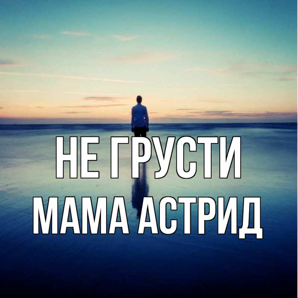 Открытка на каждый день с именем, Мама-Астрид Не грусти небо и гладь льда Прикольная открытка с пожеланием онлайн скачать бесплатно 