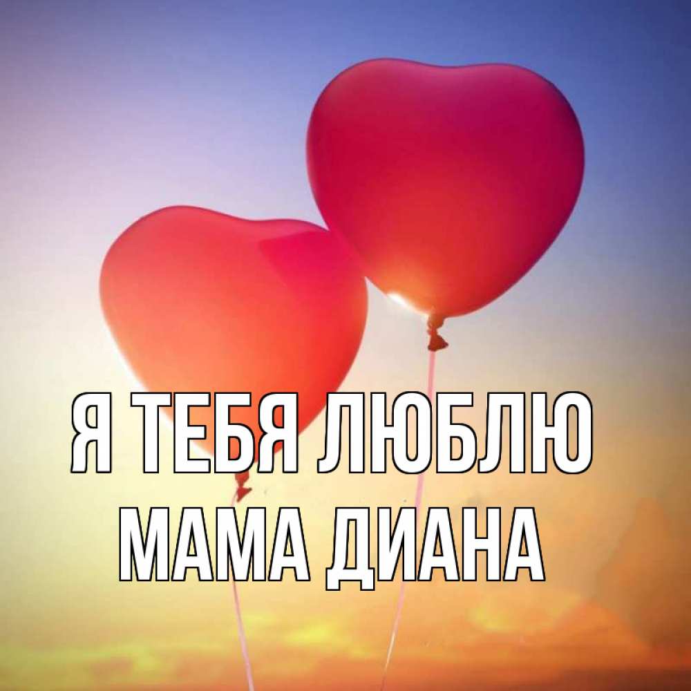 Открытка на каждый день с именем, Мама-Диана Я тебя люблю сердце Прикольная открытка с пожеланием онлайн скачать бесплатно 