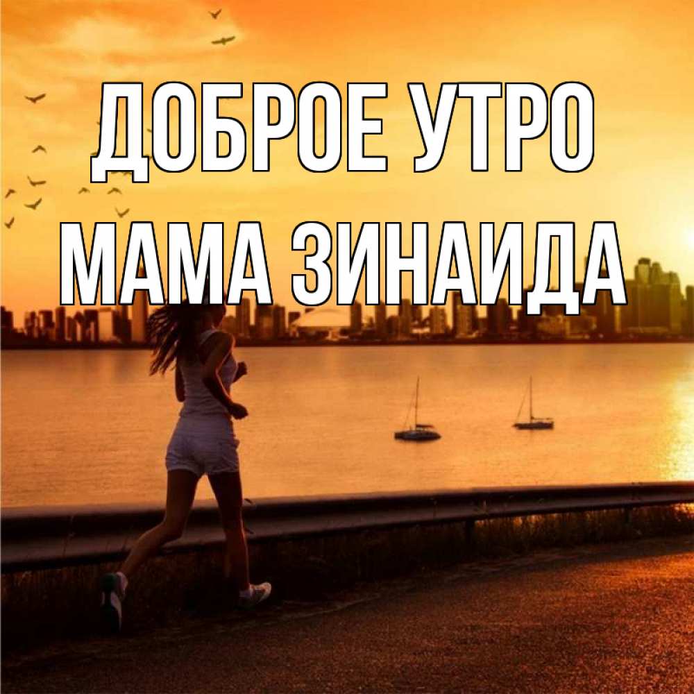 Открытка на каждый день с именем, Мама-Зинаида Доброе утро девушка бежит Прикольная открытка с пожеланием онлайн скачать бесплатно 