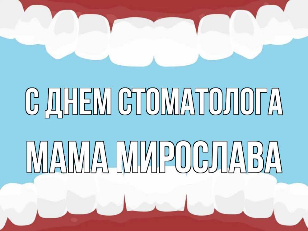 Открытка на каждый день с именем, Мама-Мирослава С днем стоматолога с днем стоматолога Прикольная открытка с пожеланием онлайн скачать бесплатно 