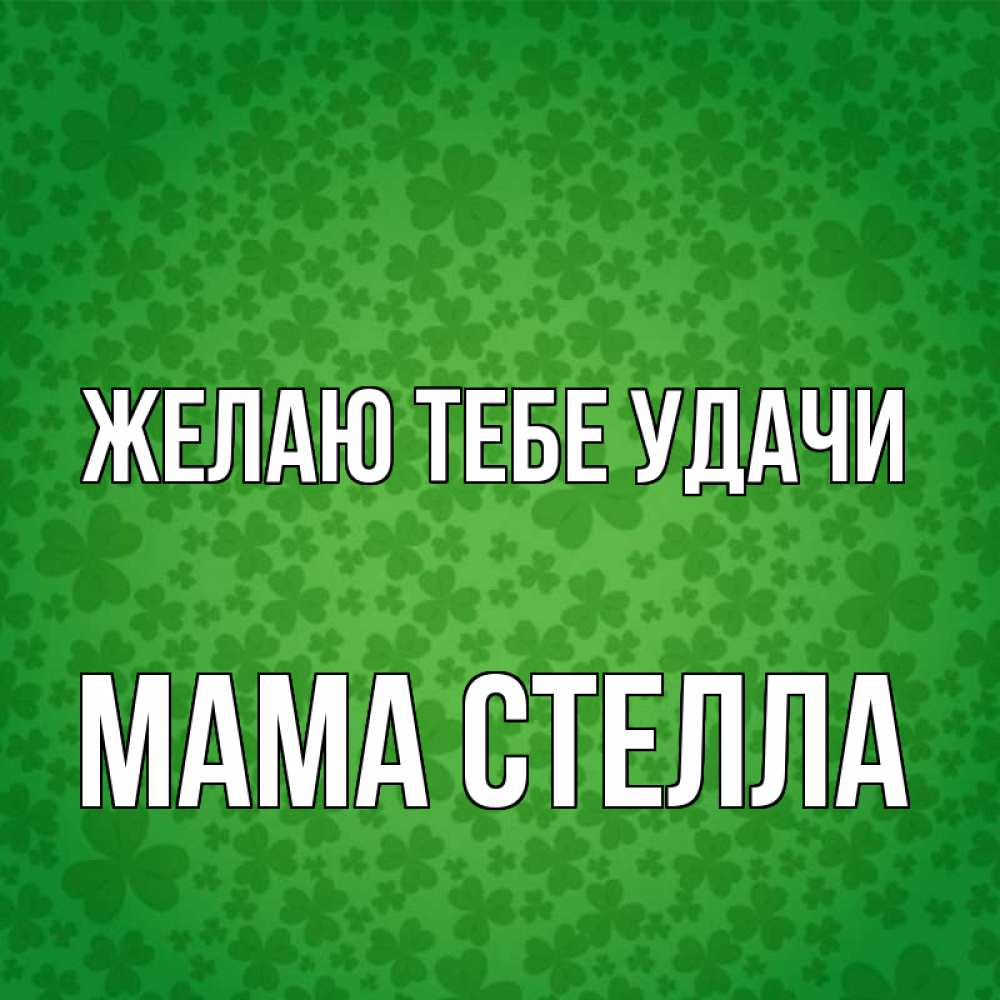 Открытка на каждый день с именем, Мама-Стелла Желаю тебе удачи много листочков на удачу Прикольная открытка с пожеланием онлайн скачать бесплатно 