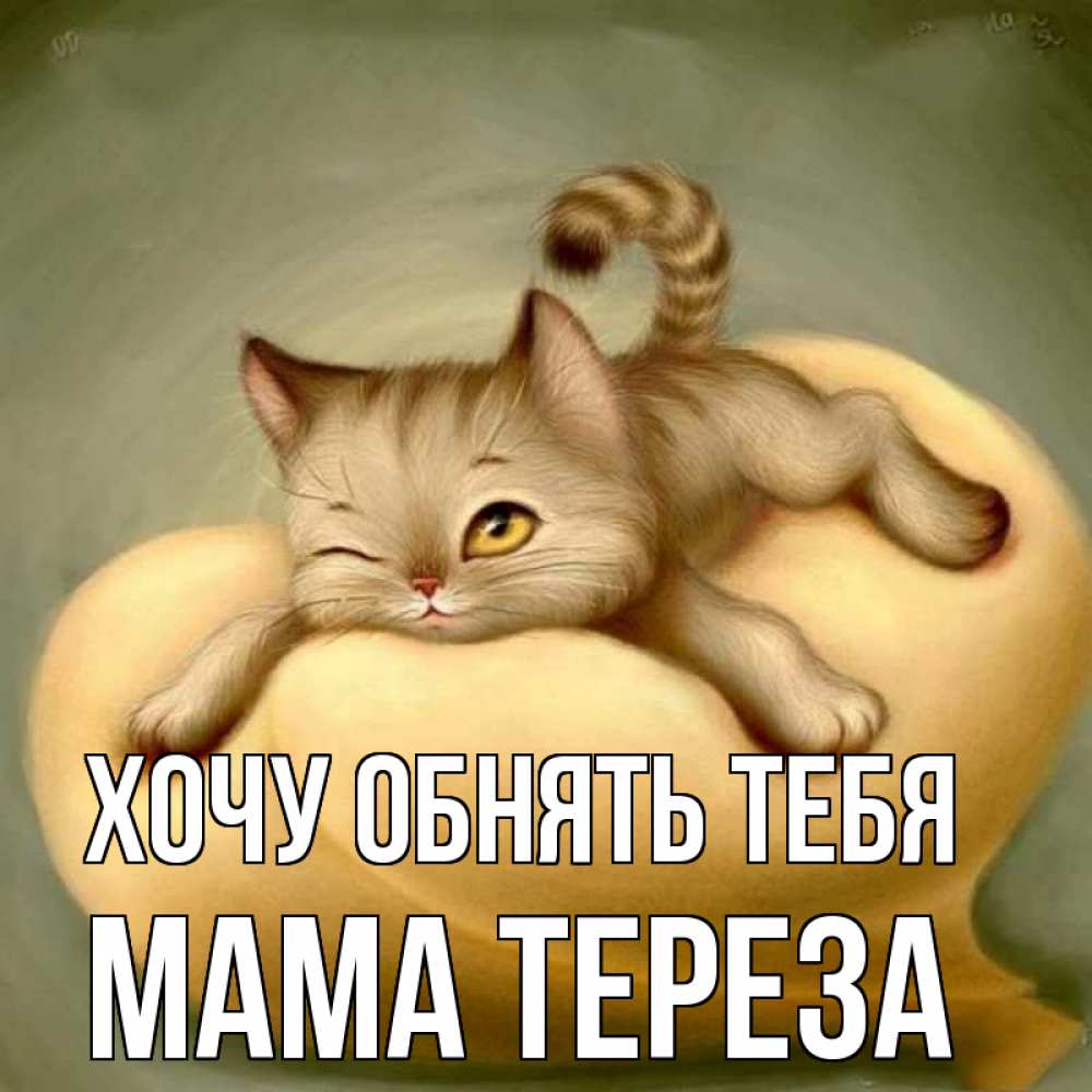 Открытка на каждый день с именем, Мама-Тереза Хочу обнять тебя кошечка Прикольная открытка с пожеланием онлайн скачать бесплатно 