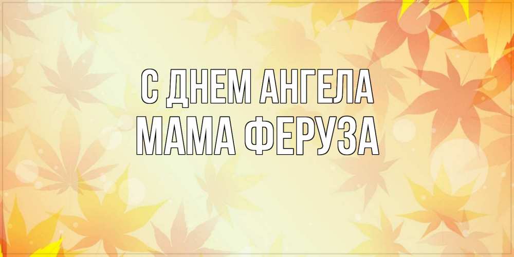 Открытка на каждый день с именем, Мама-Феруза С днем ангела поздравления с днем ангела бесплатно Прикольная открытка с пожеланием онлайн скачать бесплатно 