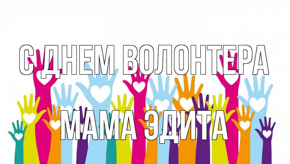 Открытка на каждый день с именем, Мама-Эдита С днем волонтера С днем волонтера Прикольная открытка с пожеланием онлайн скачать бесплатно 