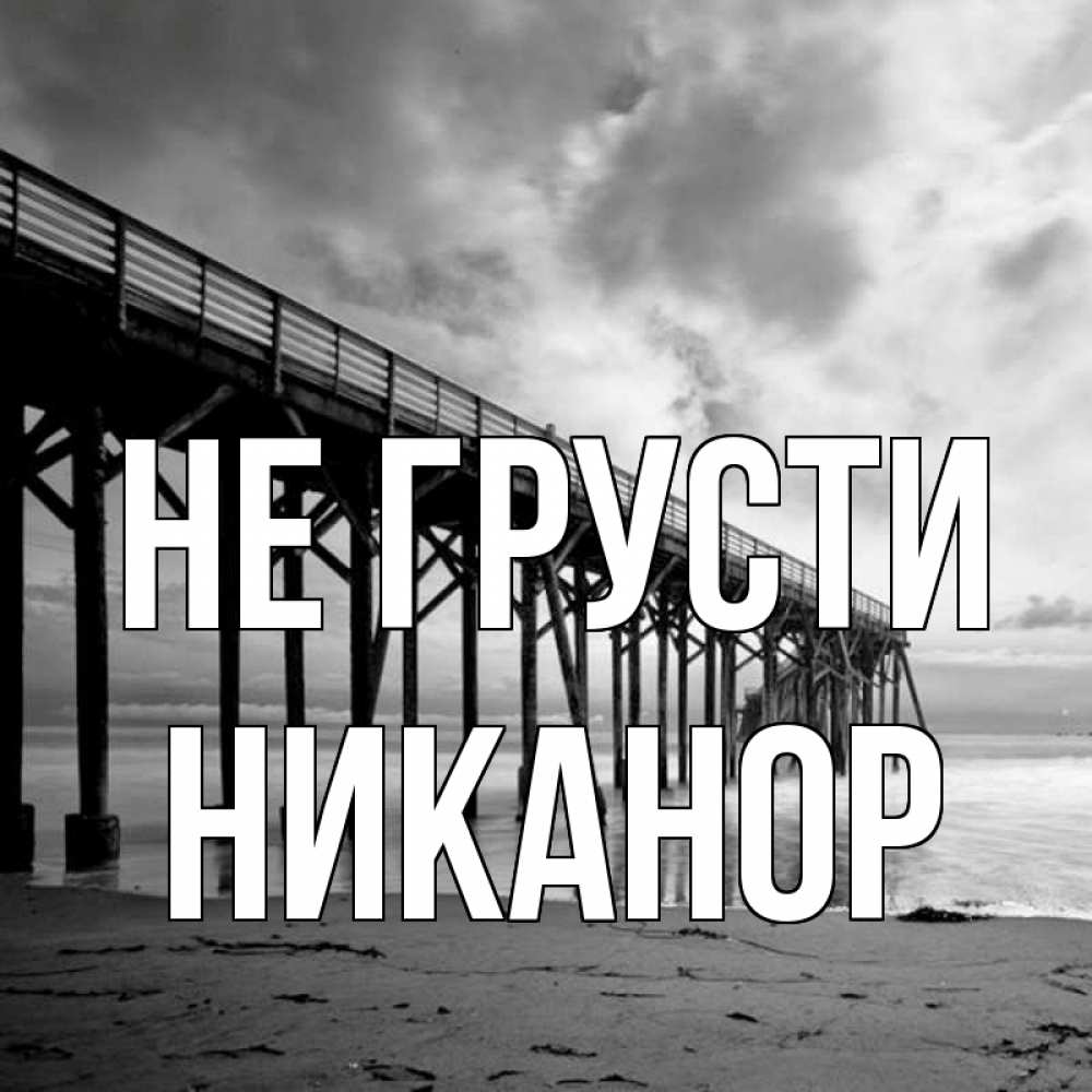 Открытка на каждый день с именем, Никанор Не грусти вода и пляж под мостом Прикольная открытка с пожеланием онлайн скачать бесплатно 