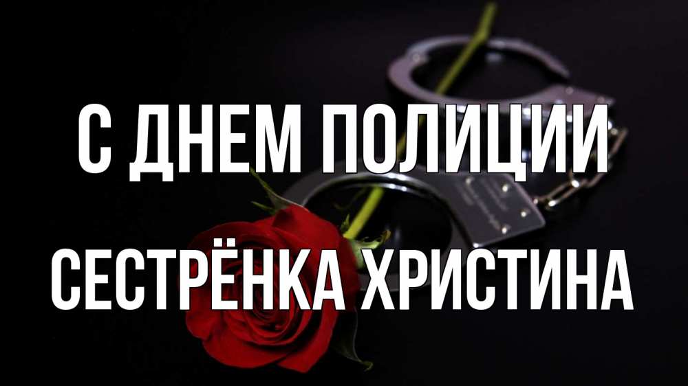 Открытка на каждый день с именем, Сестрёнка-Христина С днем полиции роза и наручники Прикольная открытка с пожеланием онлайн скачать бесплатно 