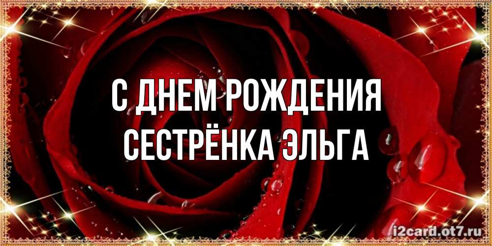 Открытка на каждый день с именем, Сестрёнка-Эльга С днем рождения цветок в росе на день рождения Прикольная открытка с пожеланием онлайн скачать бесплатно 