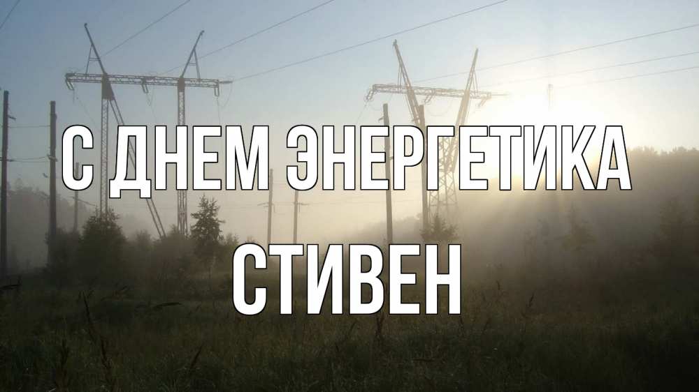 Открытка на каждый день с именем, Стивен С днем энергетика ЛЭП Прикольная открытка с пожеланием онлайн скачать бесплатно 