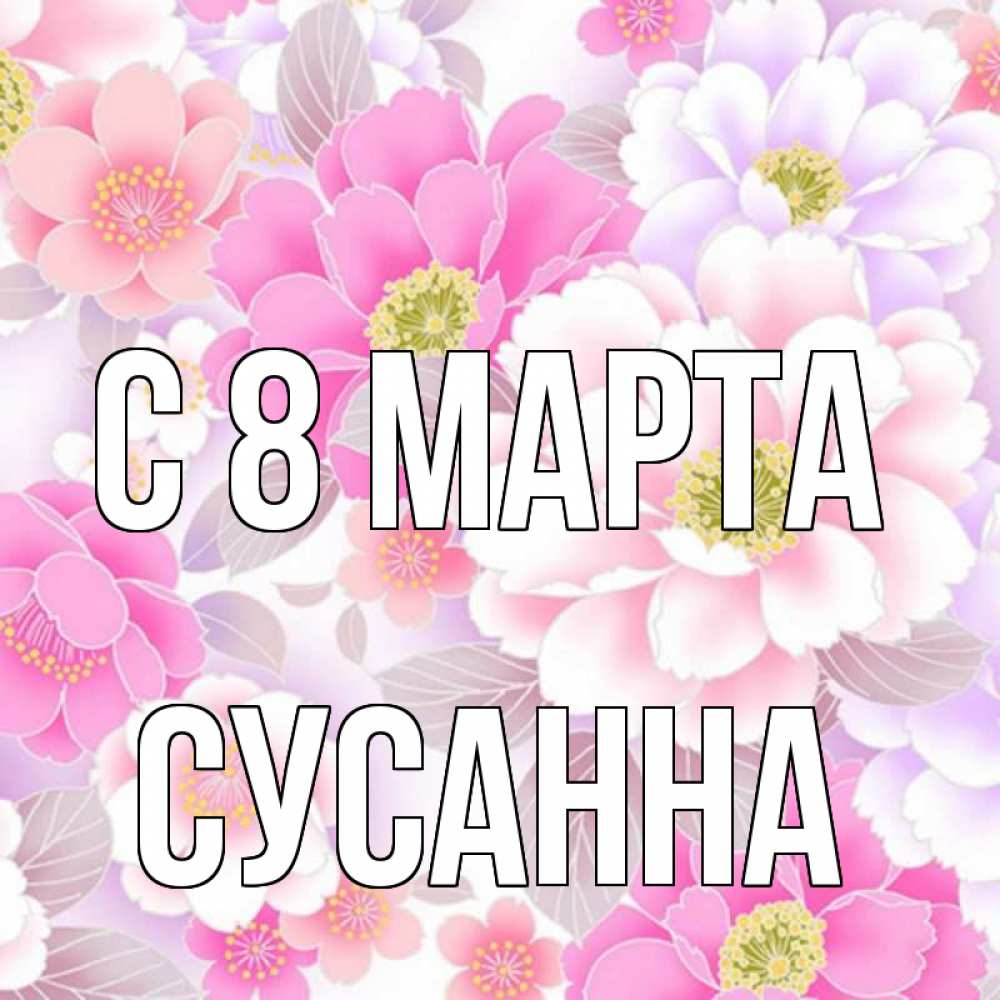 Открытка на каждый день с именем, Сусанна С 8 МАРТА для женщин Прикольная открытка с пожеланием онлайн скачать бесплатно 